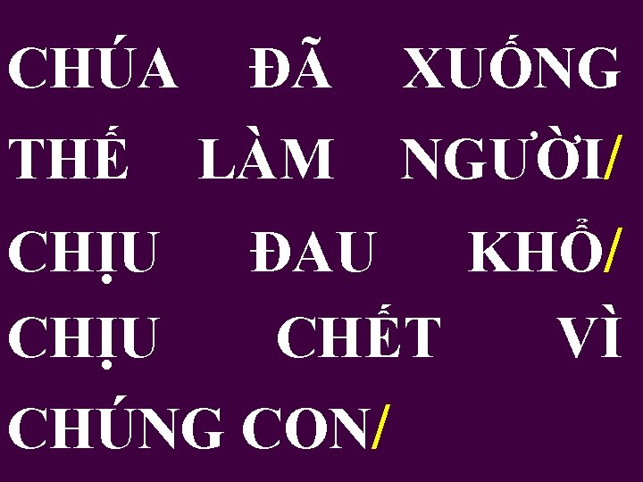 CHÚA THẾ CHỊU ĐÃ XUỐNG LÀM NGƯỜI/ ĐAU KHỔ/ CHẾT VÌ CHÚNG CON/ 