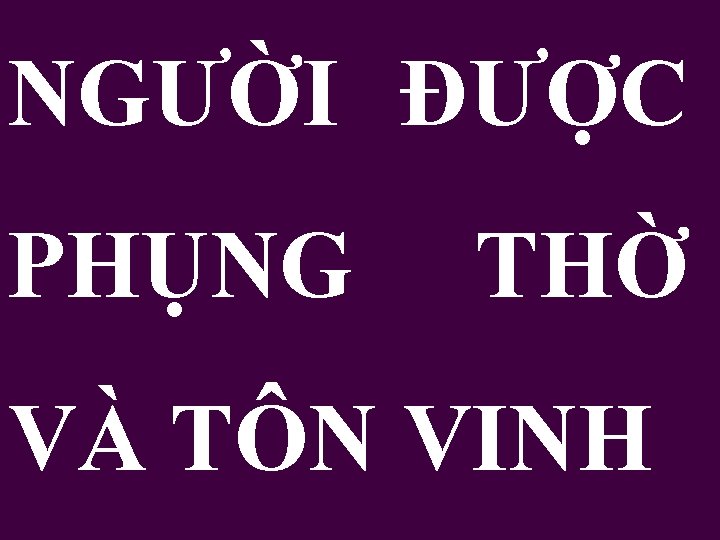 NGƯỜI ĐƯỢC PHỤNG THỜ VÀ TÔN VINH 