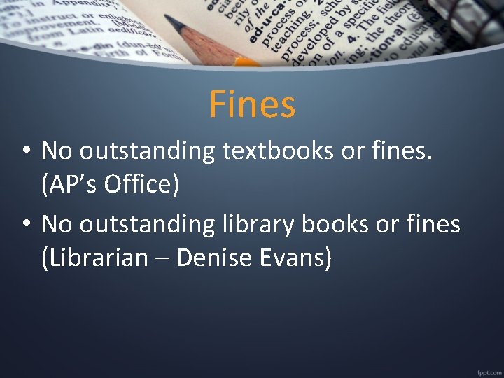Fines • No outstanding textbooks or fines. (AP’s Office) • No outstanding library books