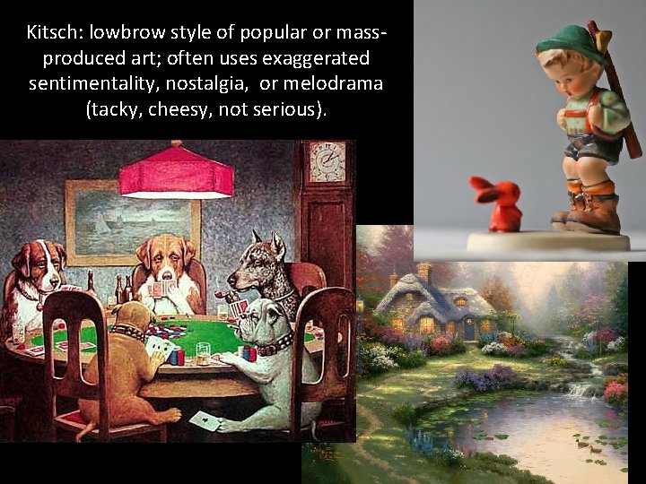 Kitsch: lowbrow style of popular or massproduced art; often uses exaggerated sentimentality, nostalgia, or