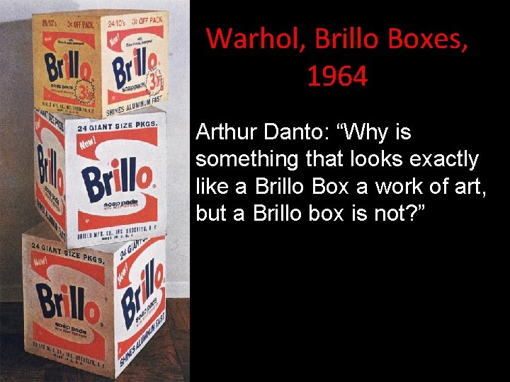 Warhol, Brillo Boxes, 1964 Arthur Danto: “Why is something that looks exactly like a