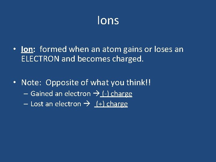Ions • Ion: formed when an atom gains or loses an ELECTRON and becomes