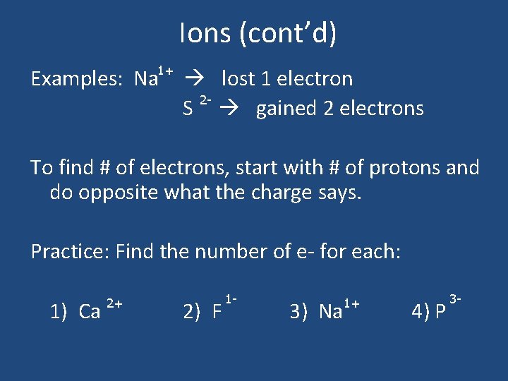 Ions (cont’d) 1+ Examples: Na lost 1 electron 2 S gained 2 electrons To