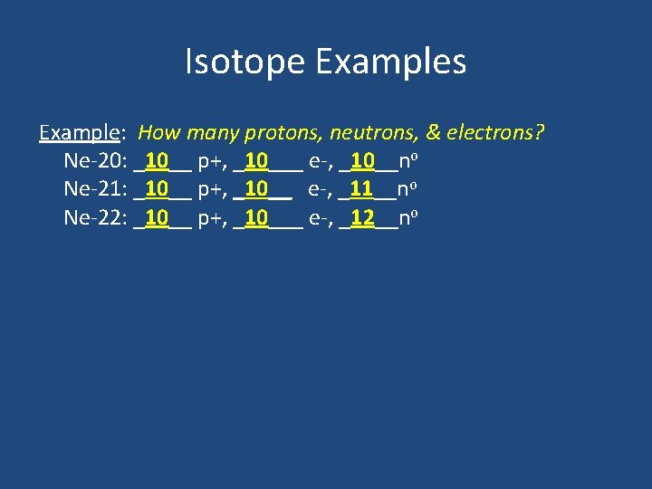 Isotope Examples Example: How many protons, neutrons, & electrons? Ne-20: _10__ p+, _10___ e-,