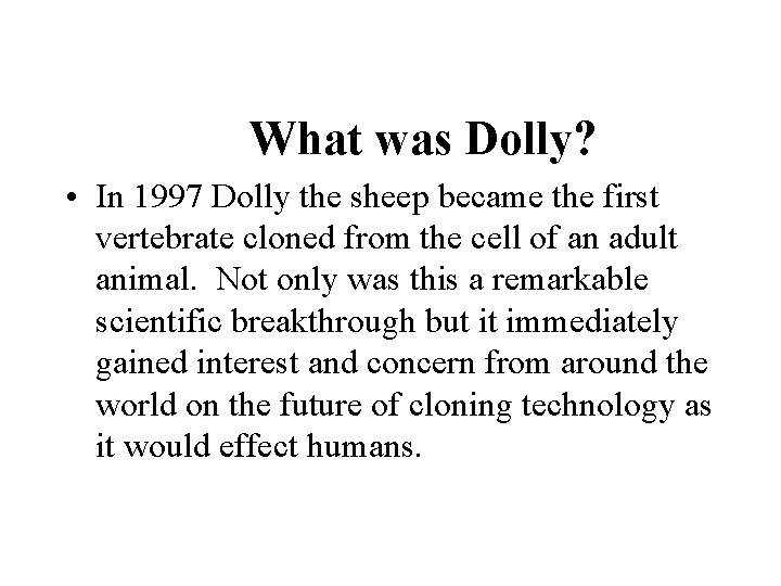 What was Dolly? • In 1997 Dolly the sheep became the first vertebrate cloned