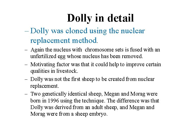 Dolly in detail – Dolly was cloned using the nuclear replacement method. – Again