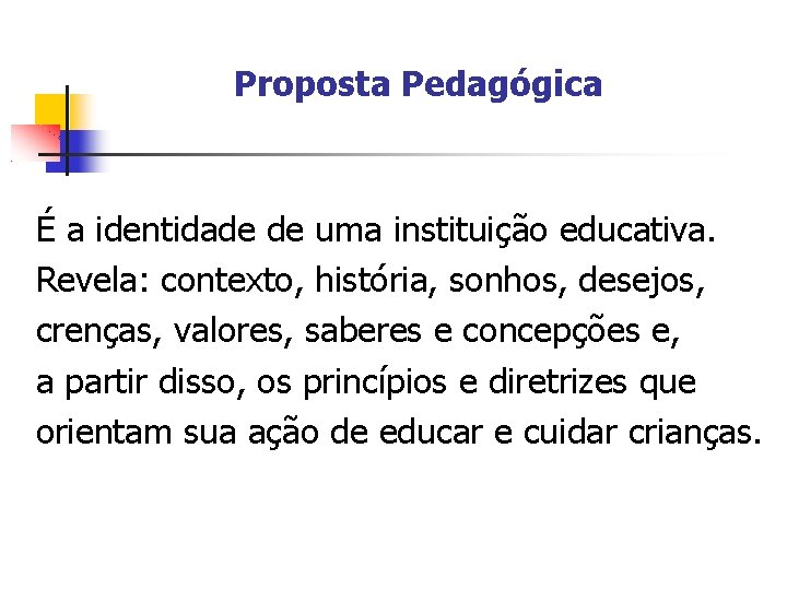 Proposta Pedagógica É a identidade de uma instituição educativa. Revela: contexto, história, sonhos, desejos,