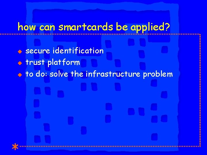 how can smartcards be applied? u u u secure identification trust platform to do: