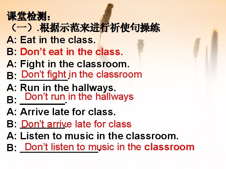 课堂检测： （一）. 根据示范来进行祈使句操练 A: Eat in the class. B: Don’t eat in the class.