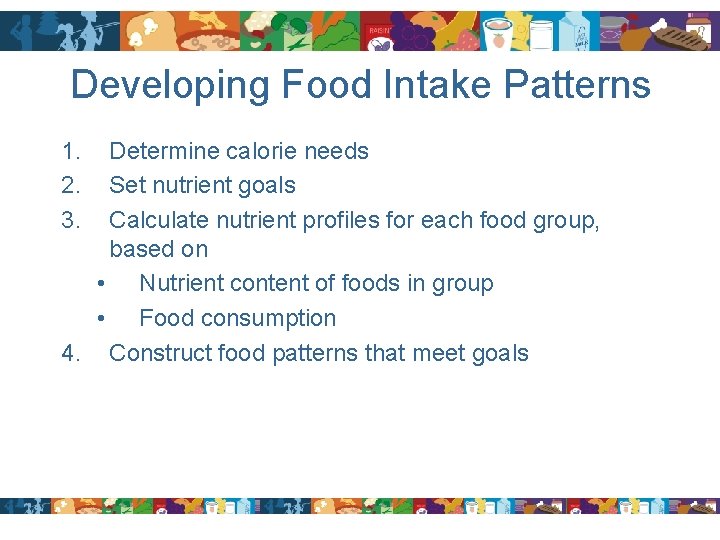 Developing Food Intake Patterns 1. 2. 3. Determine calorie needs Set nutrient goals Calculate