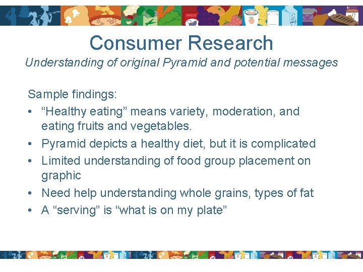 Consumer Research Understanding of original Pyramid and potential messages Sample findings: • “Healthy eating”