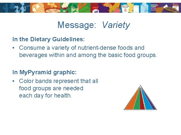 Message: Variety In the Dietary Guidelines: • Consume a variety of nutrient-dense foods and