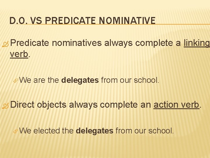 D. O. VS PREDICATE NOMINATIVE Predicate nominatives always complete a linking verb. We are