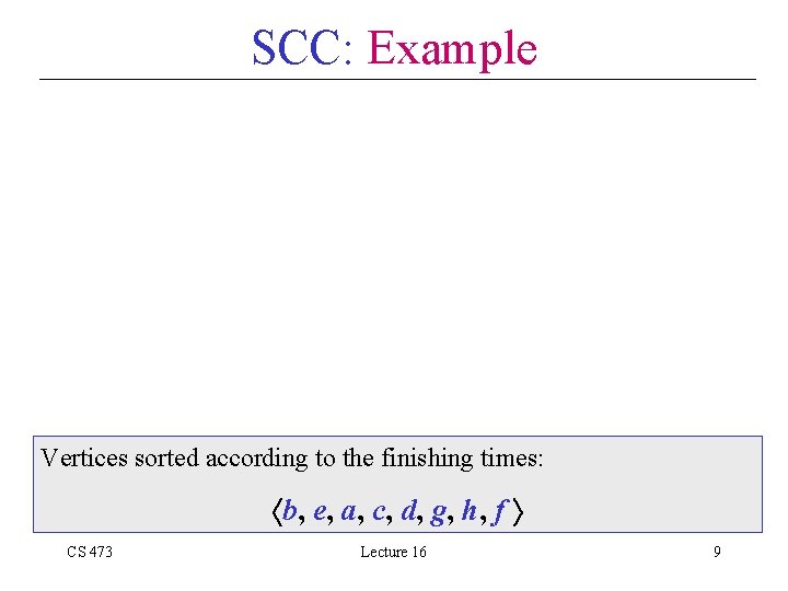 SCC: Example Vertices sorted according to the finishing times: b, e, a, c, d,
