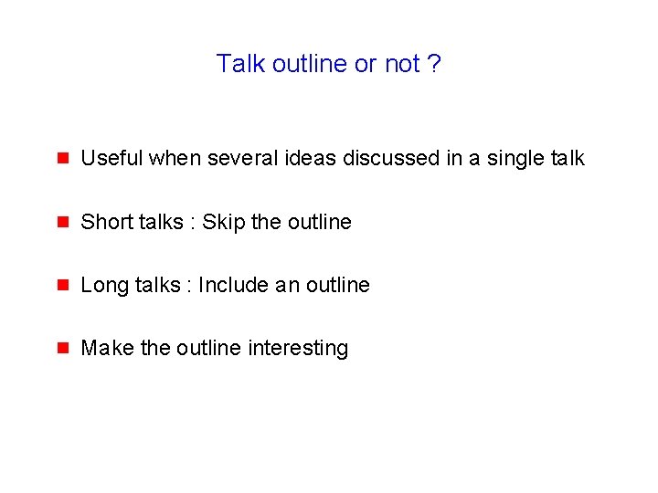 Talk outline or not ? g Useful when several ideas discussed in a single