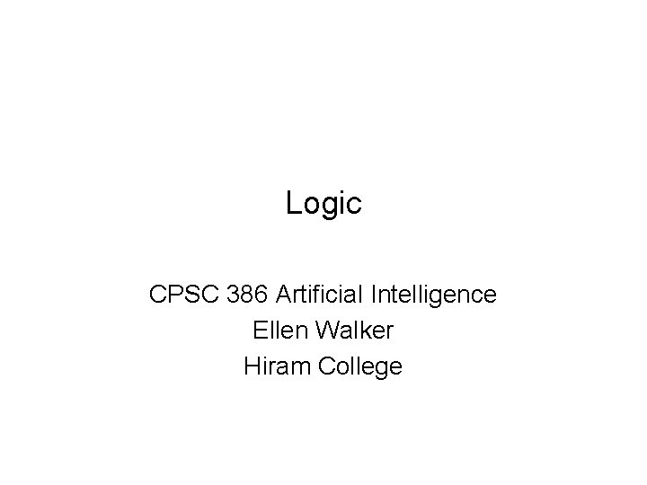 Logic CPSC 386 Artificial Intelligence Ellen Walker Hiram College 