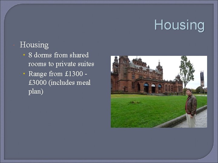 Housing • 8 dorms from shared rooms to private suites • Range from £