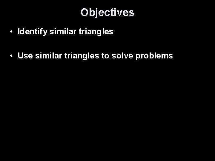 Objectives • Identify similar triangles • Use similar triangles to solve problems 