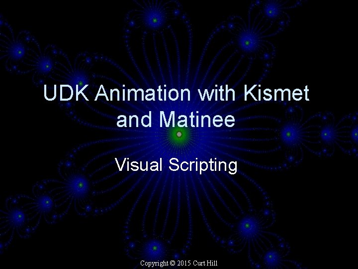 UDK Animation with Kismet and Matinee Visual Scripting Copyright © 2015 Curt Hill 