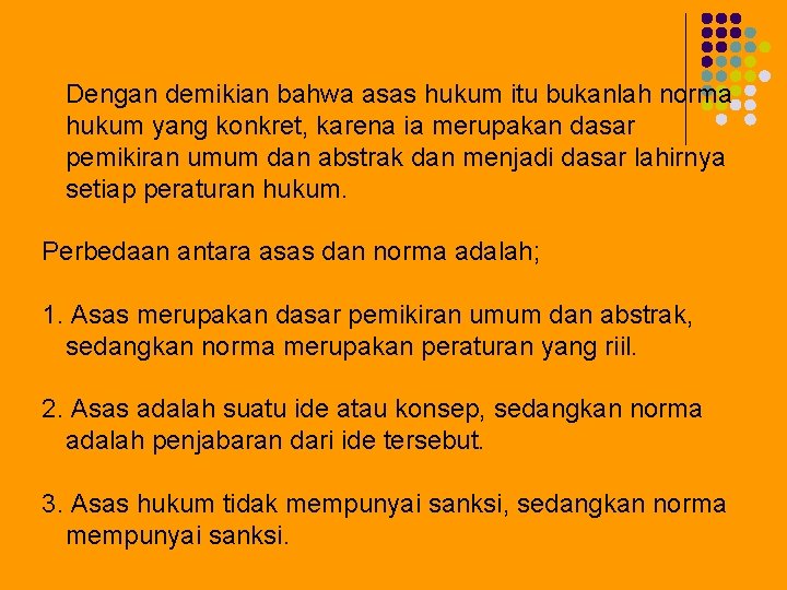 Dengan demikian bahwa asas hukum itu bukanlah norma hukum yang konkret, karena ia merupakan