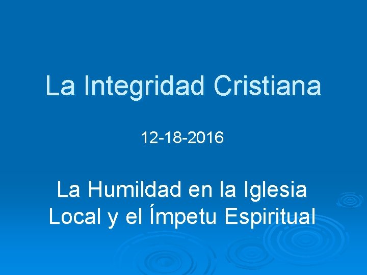 La Integridad Cristiana 12 -18 -2016 La Humildad en la Iglesia Local y el