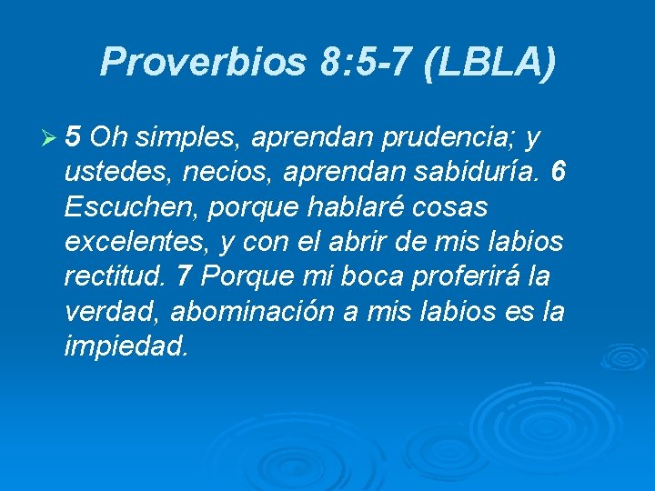 Proverbios 8: 5 -7 (LBLA) Ø 5 Oh simples, aprendan prudencia; y ustedes, necios,