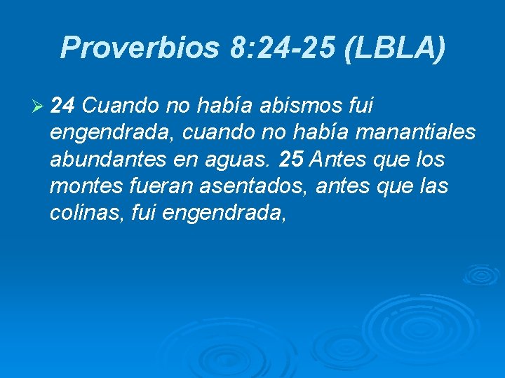 Proverbios 8: 24 -25 (LBLA) Ø 24 Cuando no había abismos fui engendrada, cuando