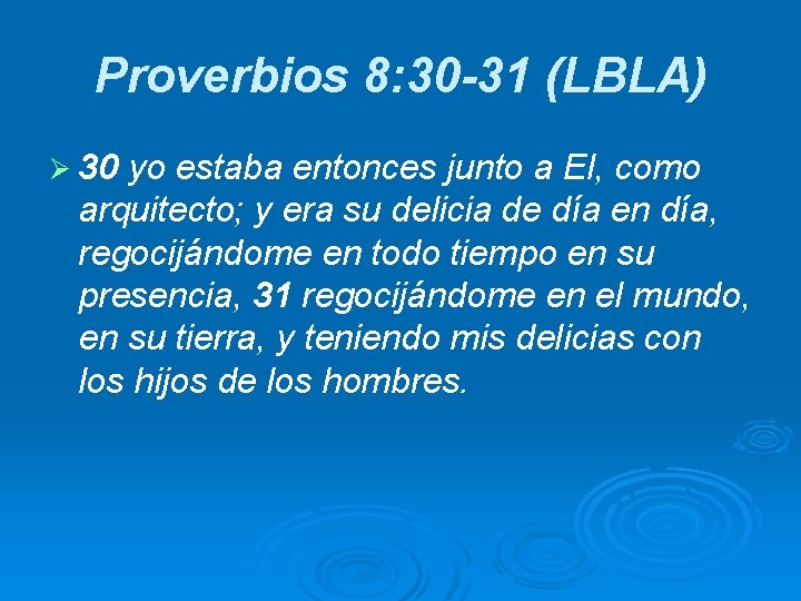 Proverbios 8: 30 -31 (LBLA) Ø 30 yo estaba entonces junto a El, como