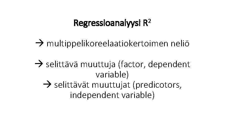 Regressioanalyysi R 2 multippelikoreelaatiokertoimen neliö selittävä muuttuja (factor, dependent variable) selittävät muuttujat (predicotors, independent