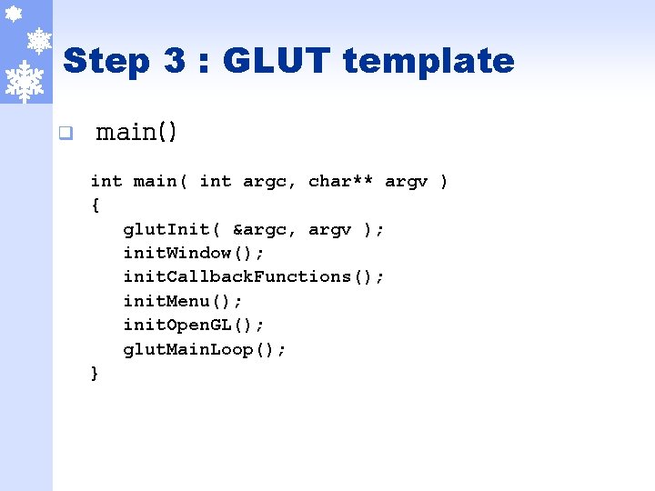 Step 3 : GLUT template q main() int main( int argc, char** argv )