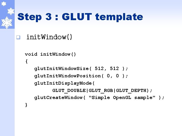 Step 3 : GLUT template q init. Window() void init. Window() { glut. Init.