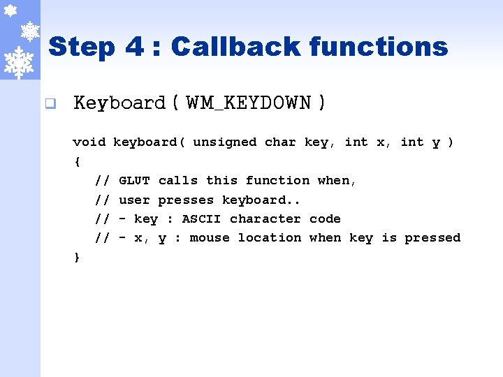 Step 4 : Callback functions q Keyboard ( WM_KEYDOWN ) void keyboard( unsigned char