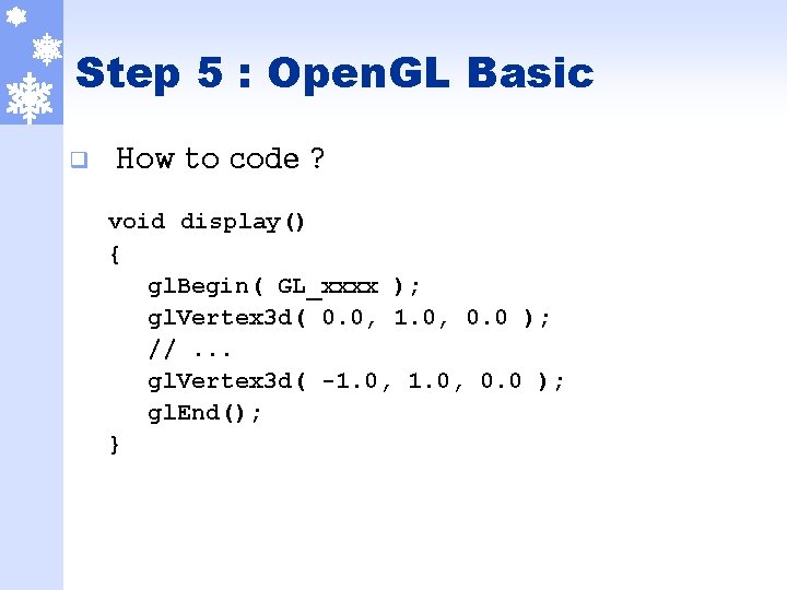 Step 5 : Open. GL Basic q How to code ? void display() {