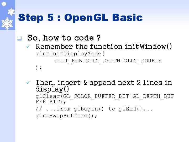 Step 5 : Open. GL Basic q So, how to code ? ü Remember