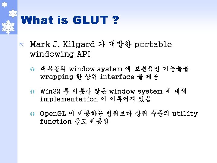 What is GLUT ? ã Mark J. Kilgard 가 개발한 portable windowing API Ý