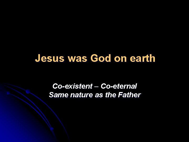 Jesus was God on earth Co-existent – Co-eternal Same nature as the Father 