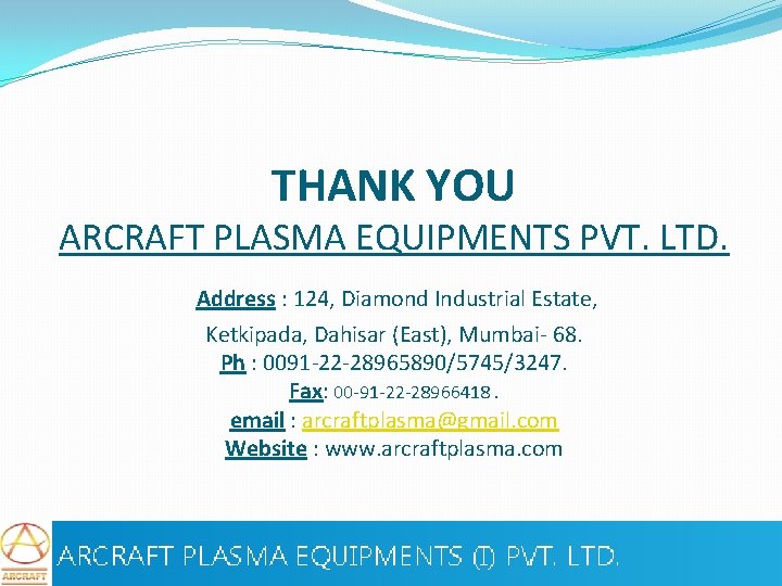 THANK YOU ARCRAFT PLASMA EQUIPMENTS PVT. LTD. Address : 124, Diamond Industrial Estate, Ketkipada,