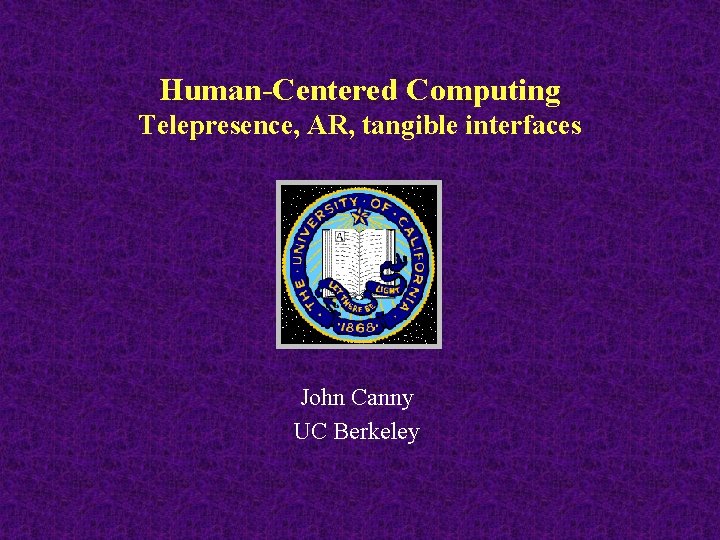 Human-Centered Computing Telepresence, AR, tangible interfaces John Canny UC Berkeley 