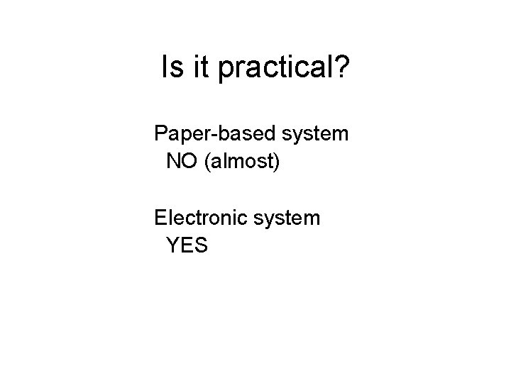 Is it practical? Paper-based system NO (almost) Electronic system YES 