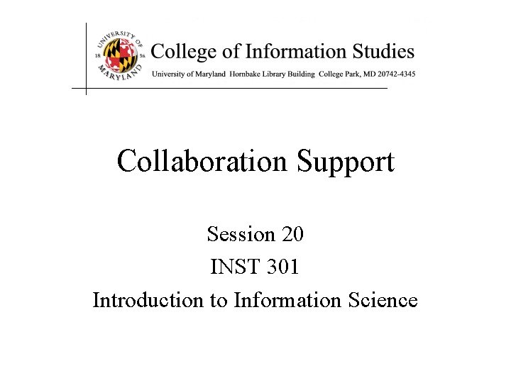 Collaboration Support Session 20 INST 301 Introduction to Information Science 
