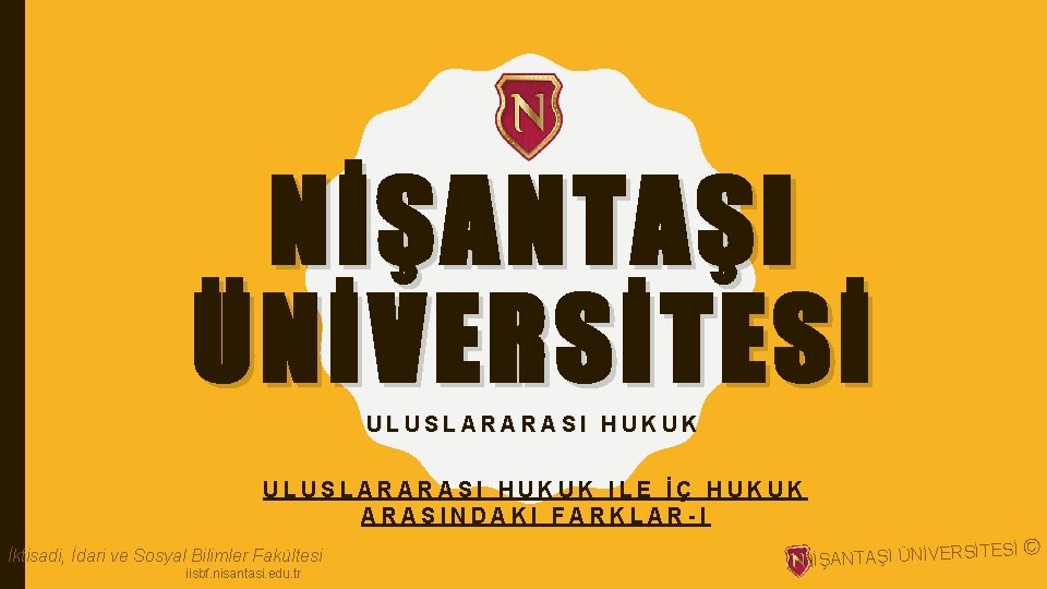 NİŞANTAŞI ÜNİVERSİTESİ ULUSLARARASI HUKUK ILE İÇ HUKUK ARASINDAKI FARKLAR-I İktisadi, İdari ve Sosyal Bilimler NİŞANTAŞI ÜNİVERSİTESİ ULUSLARARASI HUKUK ILE İÇ HUKUK ARASINDAKI FARKLAR-I İktisadi, İdari ve Sosyal Bilimler