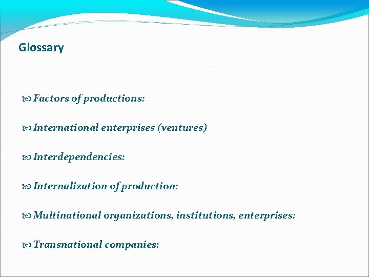 Glossary Factors of productions: International enterprises (ventures) Interdependencies: Internalization of production: Multinational organizations, institutions,
