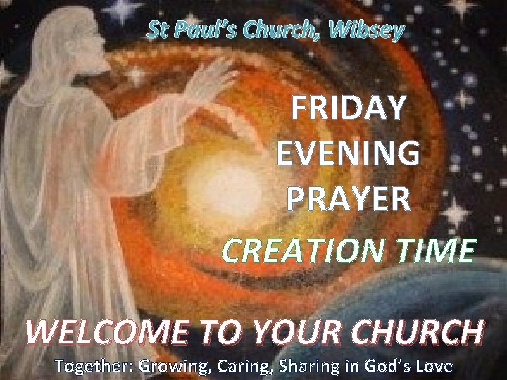 St Paul’s Church, Wibsey FRIDAY EVENING PRAYER CREATION TIME WELCOME TO YOUR CHURCH Together: