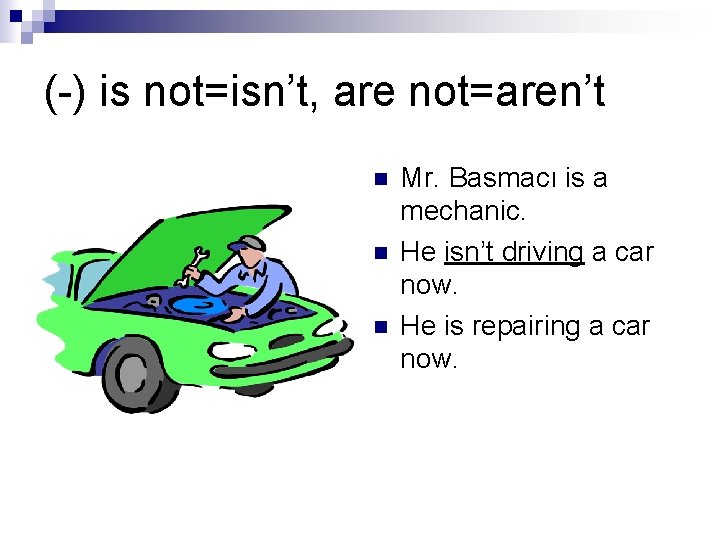 (-) is not=isn’t, are not=aren’t n n n Mr. Basmacı is a mechanic. He