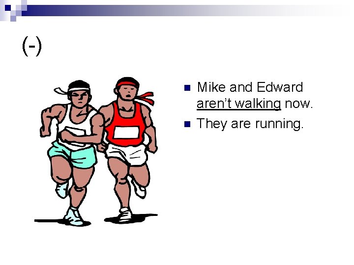 (-) n n Mike and Edward aren’t walking now. They are running. 