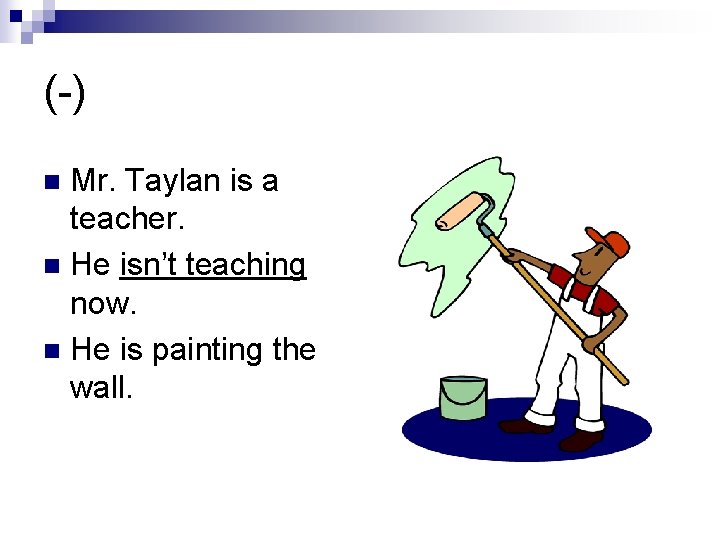 (-) Mr. Taylan is a teacher. n He isn’t teaching now. n He is