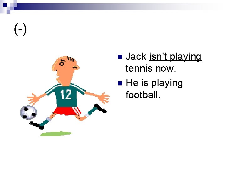 (-) Jack isn’t playing tennis now. n He is playing football. n 