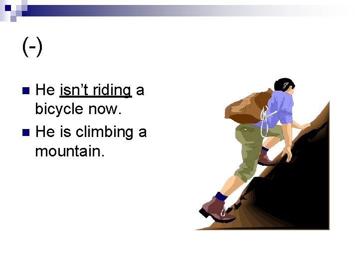 (-) He isn’t riding a bicycle now. n He is climbing a mountain. n