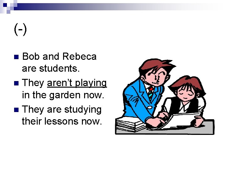 (-) Bob and Rebeca are students. n They aren’t playing in the garden now.