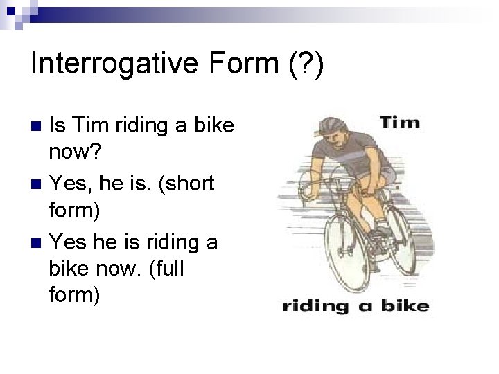 Interrogative Form (? ) Is Tim riding a bike now? n Yes, he is.